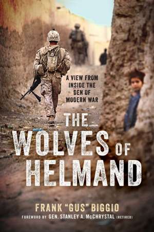 The Wolves of Helmand: A View from Inside the Den of Modern War de Frank 'Gus' Biggio