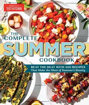 The Complete Summer Cookbook: Beat the Heat with 500 Recipes That Make the Most of Summer's Bounty de America'S Test Kitchen