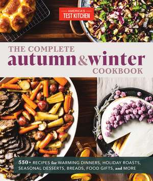 The Complete Autumn and Winter Cookbook: 550+ Recipes for Warming Dinners, Holiday Roasts, Seasonal Desserts, Breads, Food Gifts, and More de America'S Test Kitchen