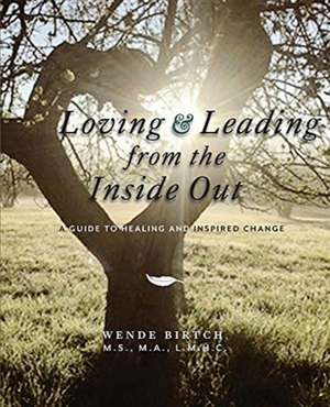 Loving and Leading from the Inside Out de Wende Birtch Ma Lmhc