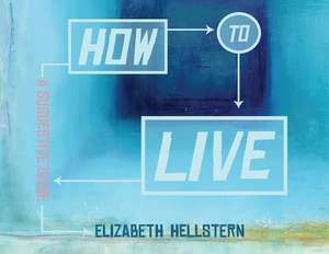 How to Live: A Suggestive Guide de Elizabeth Hellstern