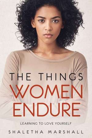 The Things Women Endure: Learning to Love Yourself de Shaletha Marshall