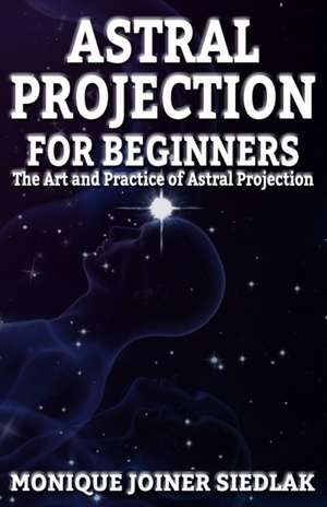 Astral Projection for Beginners de Monique Joiner Siedlak