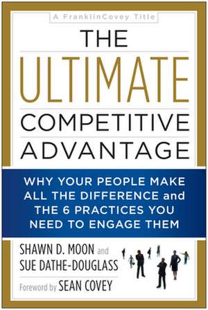 The Ultimate Competitive Advantage: Why Your People Make All the Difference and the 6 Practices You Need to Engage Them de Sue Dathe-Douglass