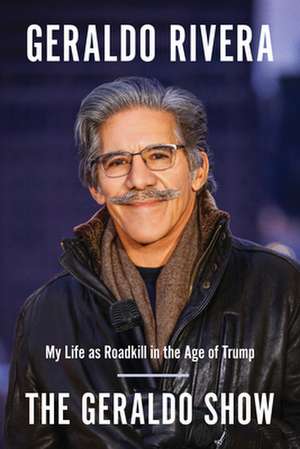 The Geraldo Show: My Life as Roadkill in the Age of Trump de Geraldo Rivera