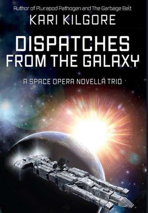 Dispatches from the Galaxy: A Space Opera Novella Trio de Kari Kilgore