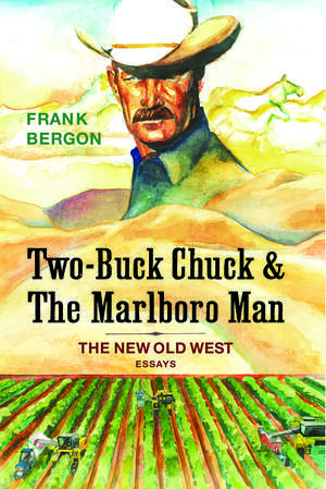 Two-Buck Chuck & The Marlboro Man: The New Old West de Frank Bergon