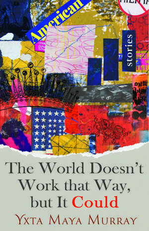 The World Doesn't Work That Way, but It Could: Stories de Yxta Maya Murray