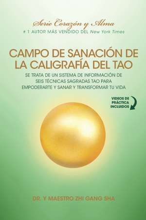 Campo de Sanación de la Caligrafía del Tao: e Trata de un Sistema de Información de Seis Técnicas Sagradas Tao para Empoderarte y Sanar y Transformar de Zhi Gang Sha