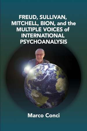 Freud, Sullivan,Mitchell, Bion, And The Multiple Voices Of International Psychoanalysis de Marco Conci