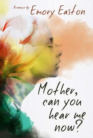 Mother, Can You Hear Me Now?: A Memoir de Emory Easton