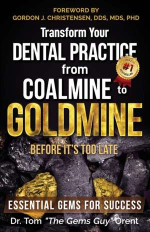 Transform Your Dental Practice from Coalmine to Goldmine Before It's Too Late: Essential Gems for Success de Tom the Gems Guy Orent