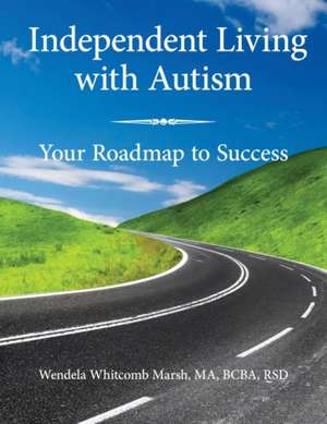 Independent Living with Autism: Your Roadmap to Success de Wendela Whitcomb Marsh