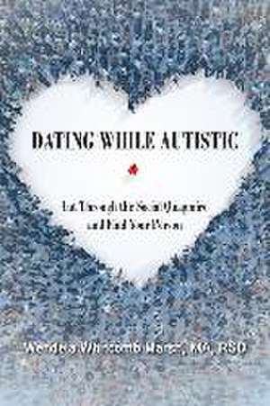 Dating While Autistic: Cut Through the Social Quagmire and Find Your Person de Wendela Whitcomb Marsh