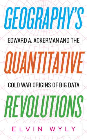 Geography's Quantitative Revolutions: Edward A. Ackerman and the Cold War Origins of Big Data de Elvin Wyly