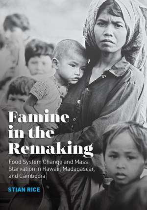 Famine in the Remaking: Food System Change and Mass Starvation in Hawaii, Madagascar, and Cambodia de Stian Rice