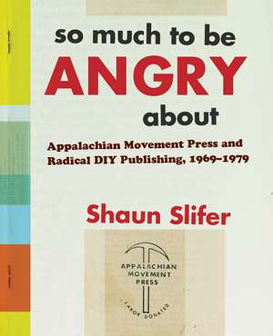 So Much to Be Angry About: Appalachian Movement Press and Radical DIY Publishing, 1969–1979 de Shaun Slifer