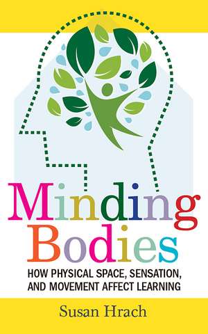 Minding Bodies: How Physical Space, Sensation, and Movement Affect Learning de Susan Hrach