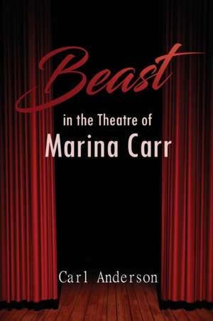 The Beast in the Theatre of Marina Carr de Carl Anderson