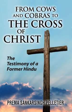 From Cows and Cobras to the Cross of Christ: The Testimony of a Former Hindu de Prema Sankarsingh Pelletier