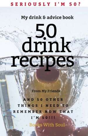 Seriously I'm 50? My Drink & Advice book: 50 Drink Recipes & 50 Other Things I Need to Remember Now that I'm 50 de Books With Soul