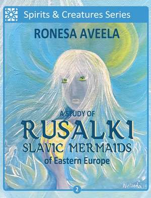 A Study of Rusalki - Slavic Mermaids of Eastern Europe de Ronesa Aveela