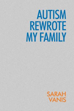 Autism Rewrote My Family de Sarah Vanis