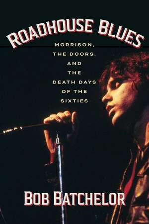 Roadhouse Blues: Morrison, the Doors, and the Death Days of the Sixties de Bob Batchelor