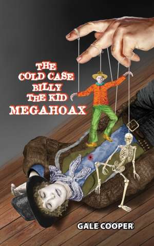 The Cold Case Billy the Kid Megahoax: The Plot to Steal Billy the Kid's Identity and to Defame Sheriff Pat Garrett as a Murderer de Cooper Gale