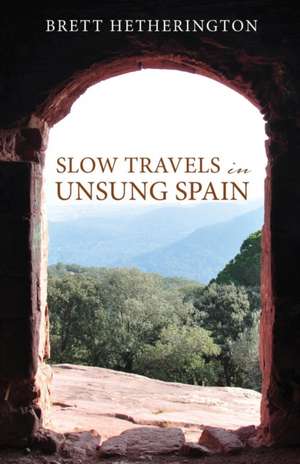 Slow Travels in Unsung Spain de Brett Hetherington