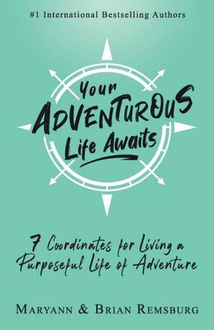 Your Adventurous Life Awaits: 7 Coordinates for Living a Purposeful Life of Adventure de Brian Remsburg