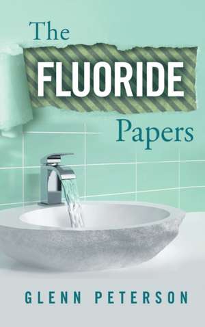 The Fluoride Papers de Glenn Peterson