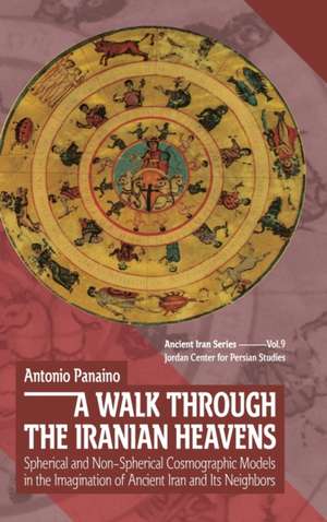 A Walk through the Iranian Heavens: Spherical and Non-Spherical Cosmographic Models in the Imagination of Ancient Iran and Its Neighbors de Antonio C.D. Panaino