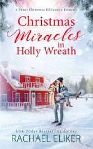 Christmas Miracles in Holly Wreath: A Small Town Christmas Romance de Rachael Eliker