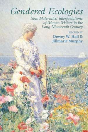 Gendered Ecologies – New Materialist Interpretations of Women Writers in the Long Nineteenth Century de Dewey W. Hall