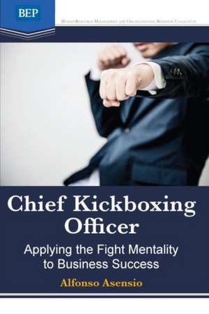 Chief Kickboxing Officer: Applying the Fight Mentality to Business Success de Alfonso Asensio