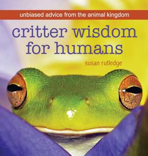 Critter Wisdom For Humans: Unbiased Advice From the Animal Kingdom de Susan Rutledge