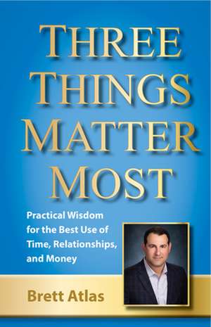 Three Things Matter Most: Linking Time, Relationships, and Money de Brett Atlas