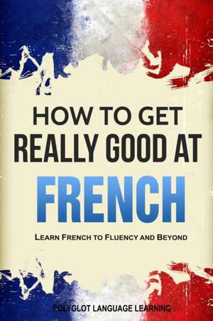 How to Get Really Good at French de Language Learning Polyglot