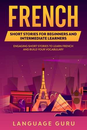 French Short Stories for Beginners and Intermediate Learners de Language Guru