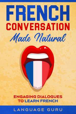 French Conversation Made Natural de Language Guru