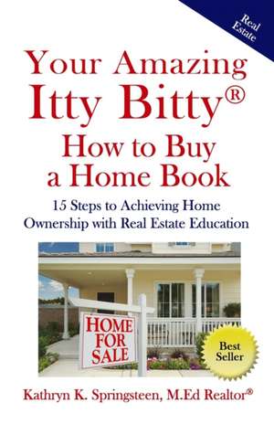 Your Amazing Itty Bitty(R) How to Buy a Home Book: 15 Steps to Achieving Home Ownership with Real Estate Education de Kathryn K. Springsteen M. Ed