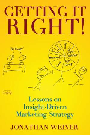 Getting It Right!: Lessons on Insight-Driven Marketing Strategy de Jonathan R. Weiner