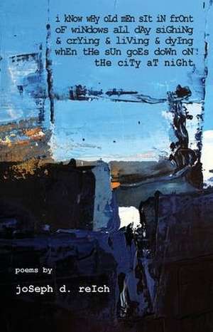 I Know Why Old Men Sit In Front Of Windows All Day Sighing & Crying & Living & Dying When The Sun Goes Down On The City At Night de Joseph D. Reich