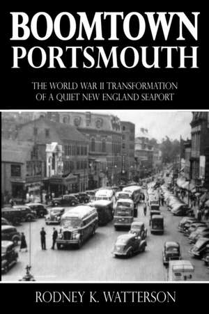 Boomtown Portsmouth: The World War II Transformation of a Quiet New England Seaport de Rodney K. Watterson