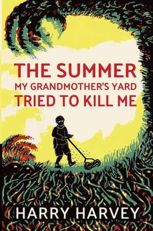 The Summer My Grandmother's Yard Tried to Kill Me de Harry Harvey