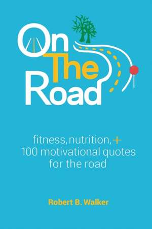 On the Road: Fitness, Nutrition, + 100 Motivational Quotes for the Road de Robert B. Walker