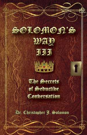 Solomon's Way III; The Secrets of Seductive Conversation de Christopher J Solomon