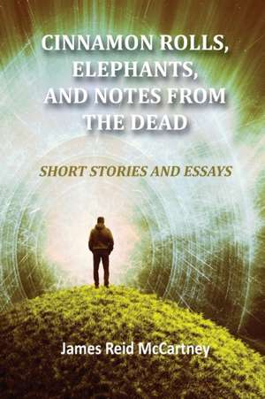 Cinnamon Rolls. Elephants, and Notes From the Dead de James R McCartney