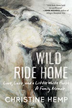 Wild Ride Home: Love, Loss, and a Little White Horse, a Family Memoir de Christine Hemp